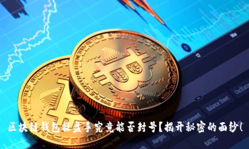区块链钱包操盘手究竟能否封号？揭开秘密的面纱！