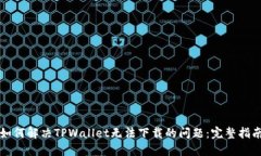 如何解决TPWallet无法下载的问题：完整指南