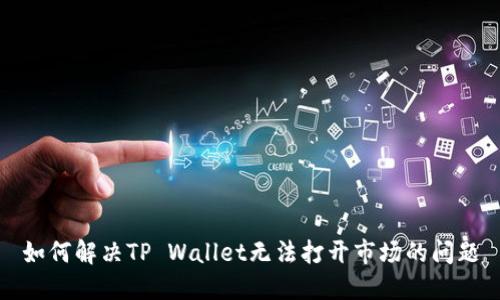 如何解决TP Wallet无法打开市场的问题