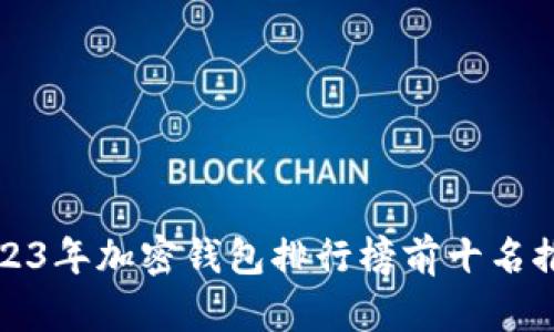2023年加密钱包排行榜前十名推荐