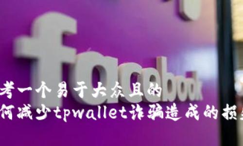 思考一个易于大众且的  
如何减少tpwallet诈骗造成的损失？
