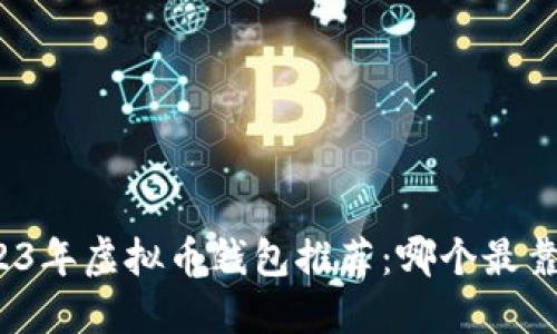 2023年虚拟币钱包推荐：哪个最靠谱？