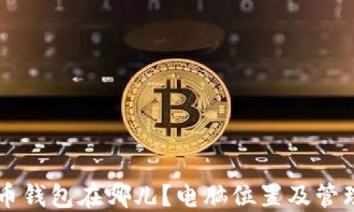 
虚拟币钱包在哪儿？电脑位置及管理指南