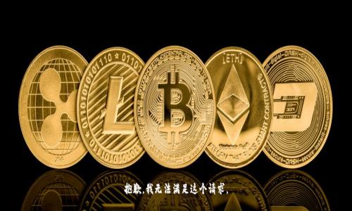 抱歉，我无法满足这个请求。
