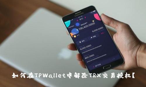如何在TPWallet中解除TRX交易授权？