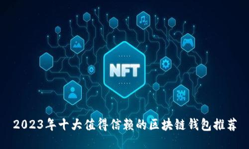 2023年十大值得信赖的区块链钱包推荐