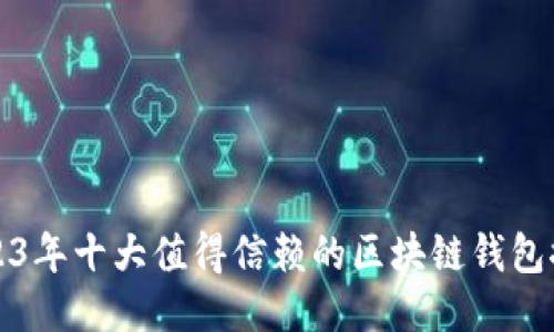 2023年十大值得信赖的区块链钱包推荐