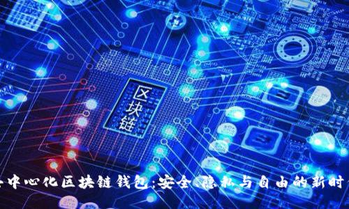 去中心化区块链钱包：安全、隐私与自由的新时代