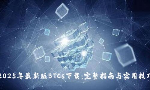 2025年最新版BTCs下载：完整指南与实用技巧