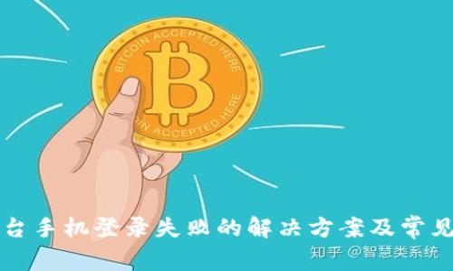 区块链平台手机登录失败的解决方案及常见问题解答