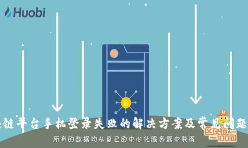区块链平台手机登录失败的解决方案及常见问题解答