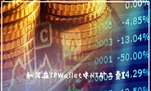 如何在TPWallet中HT矿工费？
