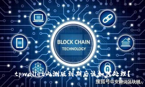 tpwallet内测版到期后该如何处理？