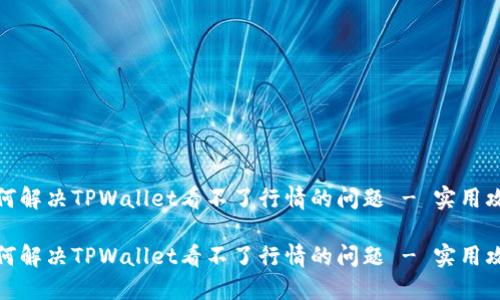 如何解决TPWallet看不了行情的问题 - 实用攻略

如何解决TPWallet看不了行情的问题 - 实用攻略