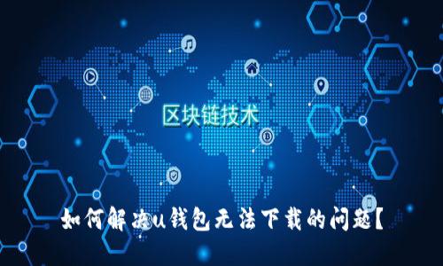 如何解决u钱包无法下载的问题？