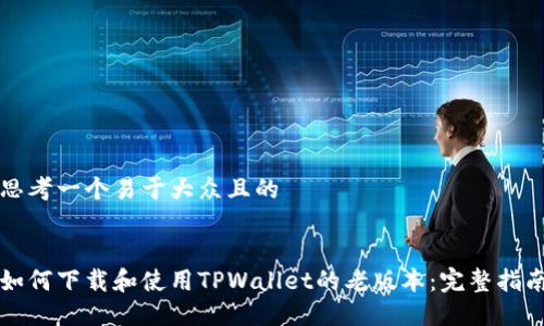 思考一个易于大众且的


如何下载和使用TPWallet的老版本：完整指南