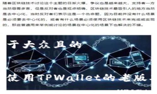 思考一个易于大众且的


如何下载和使用TPWallet的老版本：完整指南