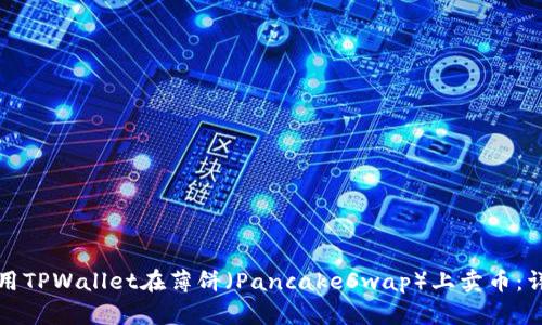 如何使用TPWallet在薄饼（PancakeSwap）上卖币：详细指南
