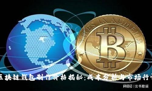 区块链钱包制作价格揭秘：成本分析与市场行情