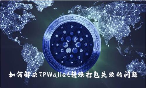 如何解决TPWallet转账打包失败的问题