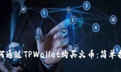 如何通过TPWallet购买火币：简单指南