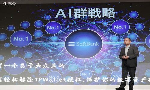 思考一个易于大众且的

如何轻松解除TPWallet授权，保护你的数字资产安全