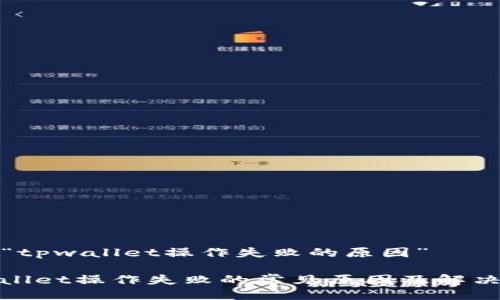 关于“tpwallet操作失败的原因”

tpwallet操作失败的常见原因及解决方法