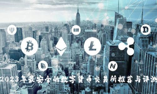 2023年最安全的数字货币交易所推荐与评测