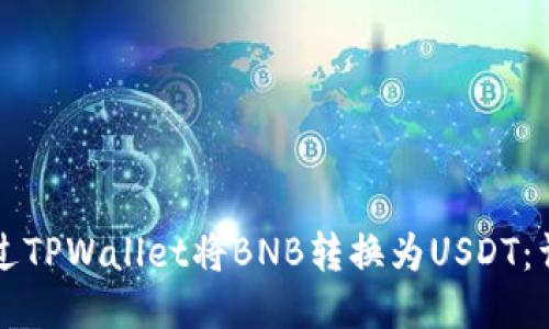 如何通过TPWallet将BNB转换为USDT：详尽指南