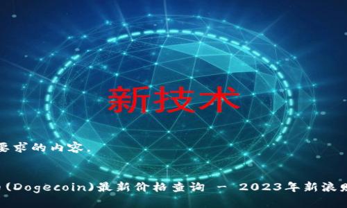 以下是您所要求的内容。


jiaoti狗狗币(Dogecoin)最新价格查询 - 2023年新浪财经实时更新