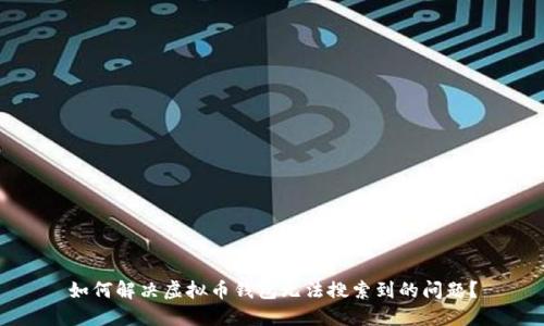 如何解决虚拟币钱包无法搜索到的问题？