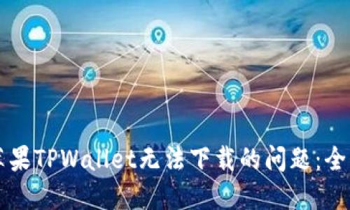 解决苹果TPWallet无法下载的问题：全面指南