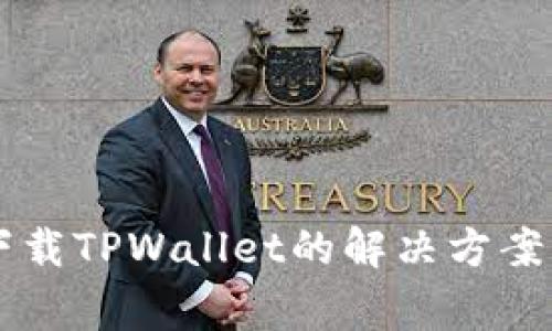 苹果手机无法下载TPWallet的解决方案及常见问题解析