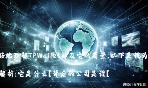 为了帮助你更好地理解TPWallet以及它的背景，以下是我为你准备的内容。

TPWallet深度解析：它是什么？背后的公司是谁？