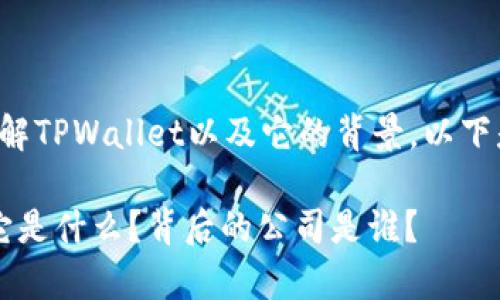 为了帮助你更好地理解TPWallet以及它的背景，以下是我为你准备的内容。

TPWallet深度解析：它是什么？背后的公司是谁？