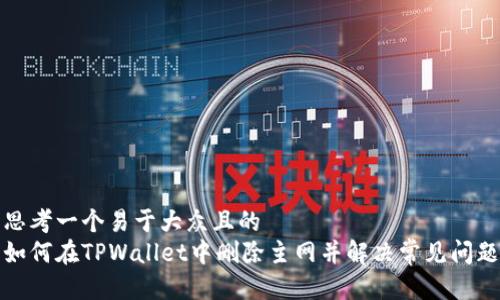 思考一个易于大众且的  
如何在TPWallet中删除主网并解决常见问题