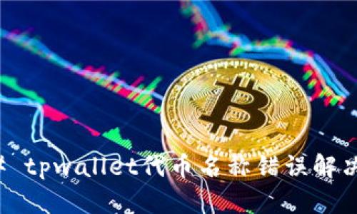 ### tpwallet代币名称错误解决方案