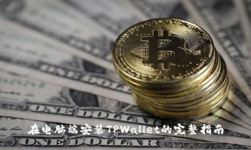在电脑端安装TPWallet的完整指南