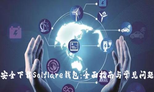 如何安全下载Solflare钱包：全面指南与常见问题解答
