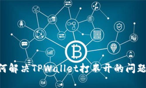 ### 如何解决TPWallet打不开的问题：全面指南