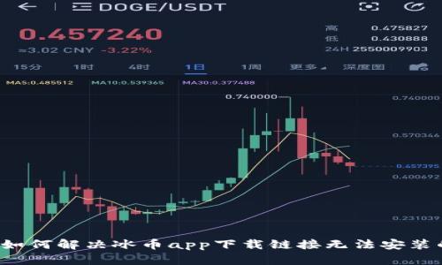 ### 如何解决冰币app下载链接无法安装的问题？