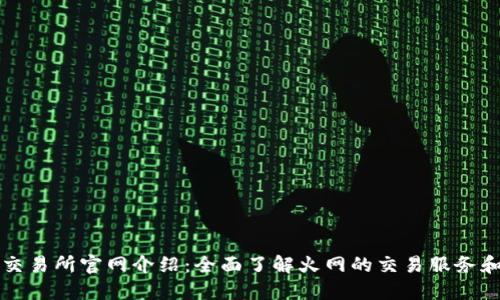 火网交易所官网介绍：全面了解火网的交易服务和特点
