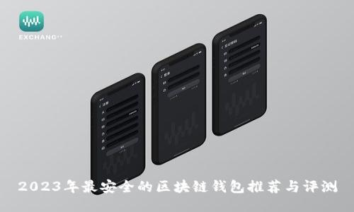 2023年最安全的区块链钱包推荐与评测