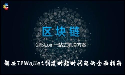 解决TPWallet创建时超时问题的全面指南