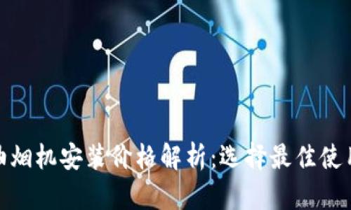 欧意油烟机安装价格解析：选择最佳使用体验