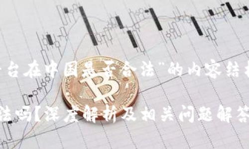 以下是关于“欧意交易平台在中国是否合法”的内容结构和详细信息，可供参考。

欧意交易平台在中国合法吗？深度解析及相关问题解答