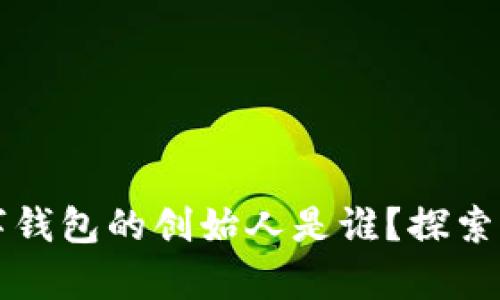 区块链数字钱包的创始人是谁？探索背后的传奇