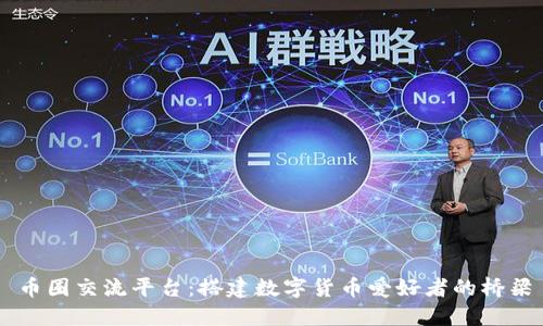 币圈交流平台：搭建数字货币爱好者的桥梁