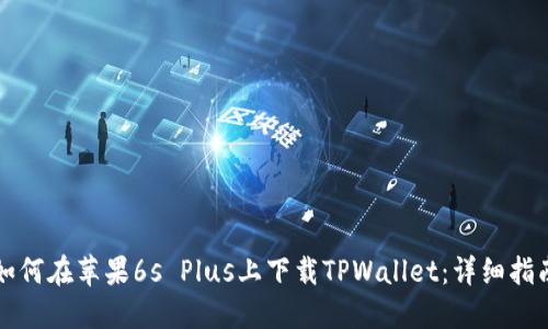 如何在苹果6s Plus上下载TPWallet：详细指南