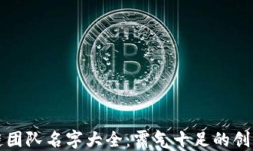 
区块链团队名字大全：霸气十足的创意选择